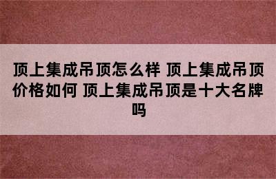 顶上集成吊顶怎么样 顶上集成吊顶价格如何 顶上集成吊顶是十大名牌吗